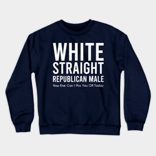 white straight republican male, how else can i piss you off today Crewneck Sweatshirt